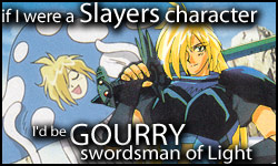 If I were a Slayers character, I'd be Gourry Gabriev!  Who would you be?