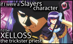 If I were a Slayers character, I'd be Xelloss!  Who would you be?